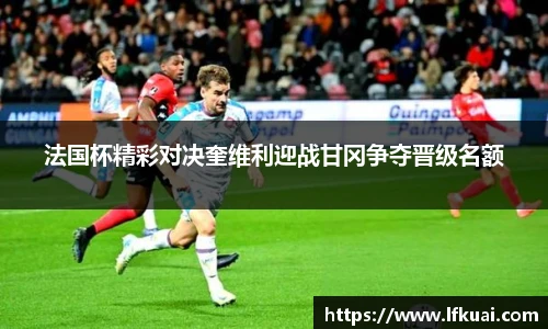 法国杯精彩对决奎维利迎战甘冈争夺晋级名额