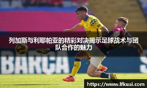 列加斯与利耶帕亚的精彩对决揭示足球战术与团队合作的魅力