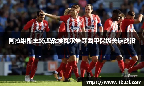 阿拉维斯主场迎战埃瓦尔争夺西甲保级关键战役